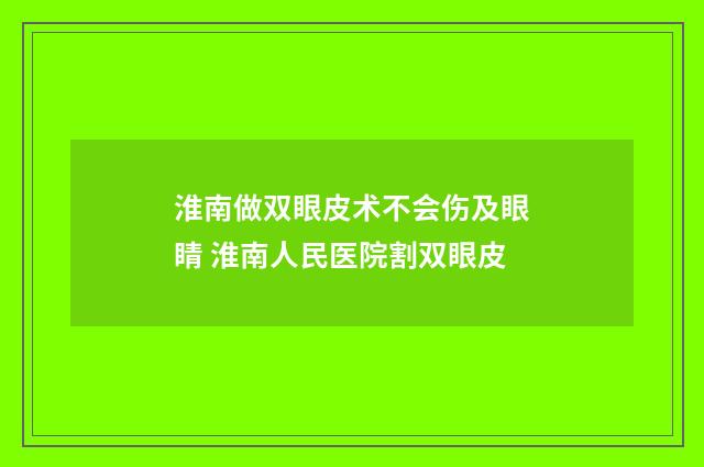淮南做双眼皮术不会伤及眼睛 淮南人民医院割双眼皮