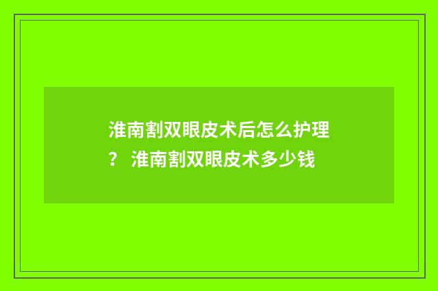 淮南割双眼皮术后怎么护理？ 淮南割双眼皮术多少钱