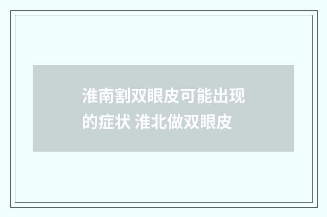 淮南割双眼皮可能出现的症状 淮北做双眼皮