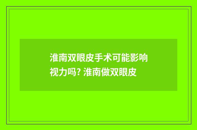 淮南双眼皮手术可能影响视力吗? 淮南做双眼皮