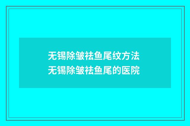 无锡除皱祛鱼尾纹方法 无锡除皱祛鱼尾的医院