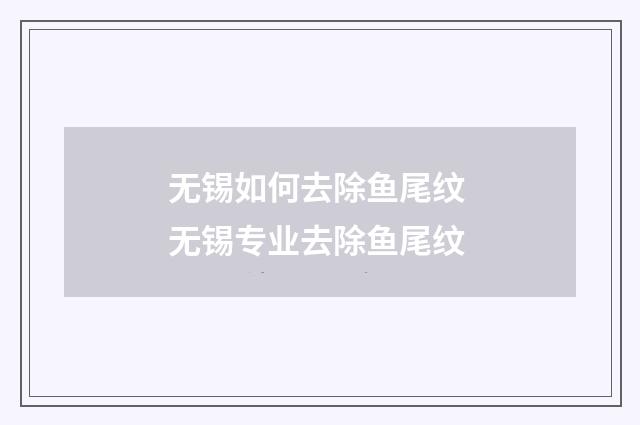 无锡如何去除鱼尾纹 无锡专业去除鱼尾纹