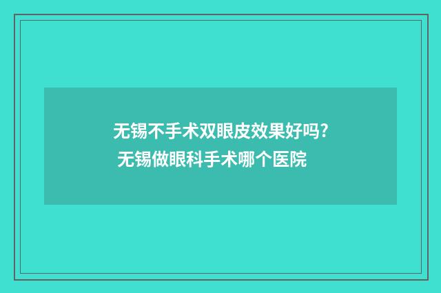 无锡不手术双眼皮效果好吗? 无锡做眼科手术哪个医院
