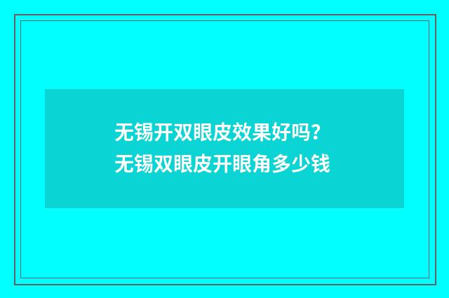 无锡开双眼皮效果好吗？ 无锡双眼皮开眼角多少钱