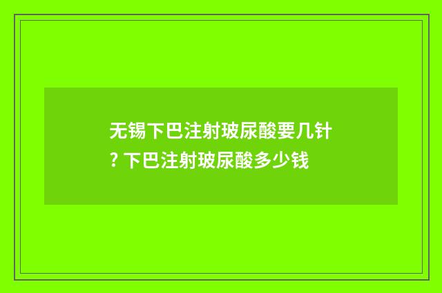 无锡下巴注射玻尿酸要几针? 下巴注射玻尿酸多少钱