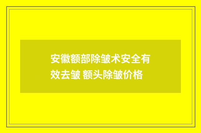 安徽额部除皱术安全有效去皱 额头除皱价格
