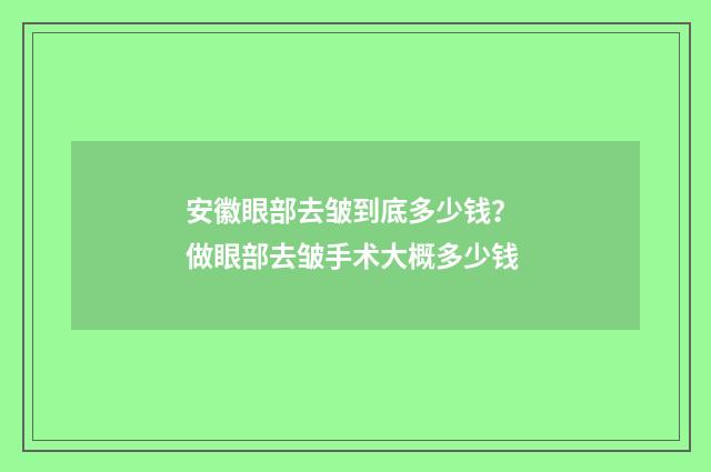 安徽眼部去皱到底多少钱? 做眼部去皱手术大概多少钱