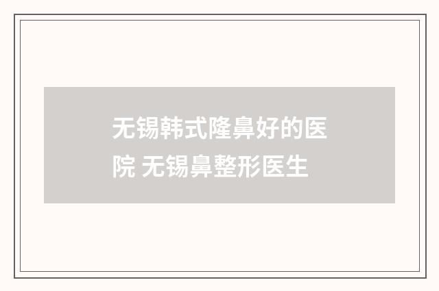 无锡韩式隆鼻好的医院 无锡鼻整形医生