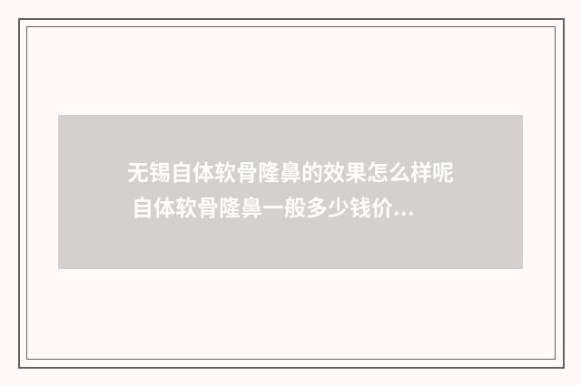 无锡自体软骨隆鼻的效果怎么样呢 自体软骨隆鼻一般多少钱价格表
