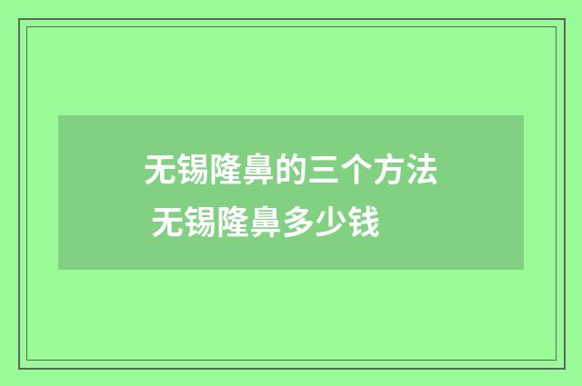 无锡隆鼻的三个方法 无锡隆鼻多少钱