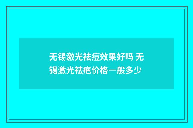 无锡激光祛痘效果好吗 无锡激光祛疤价格一般多少