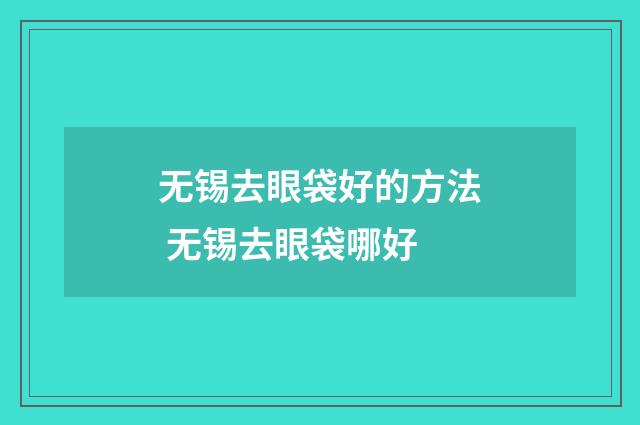 无锡去眼袋好的方法 无锡去眼袋哪好