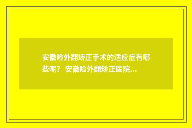安徽睑外翻矫正手术的适应症有哪些呢？ 安徽睑外翻矫正医院排名