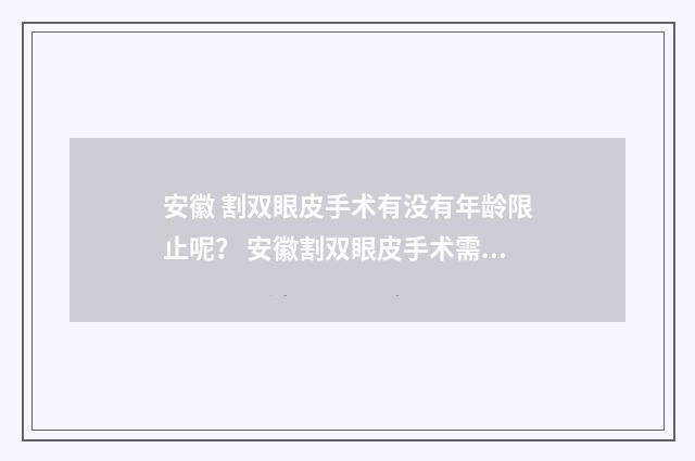 安徽 割双眼皮手术有没有年龄限止呢？ 安徽割双眼皮手术需要多少钱