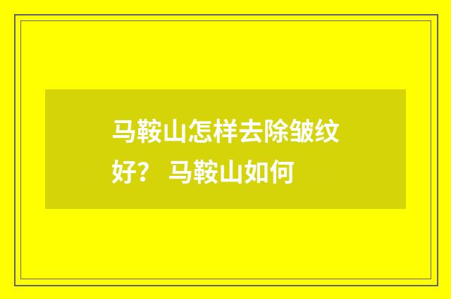 马鞍山怎样去除皱纹好？ 马鞍山如何