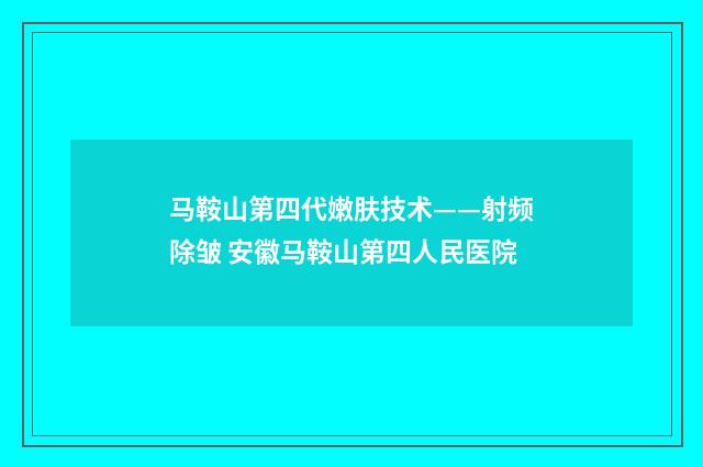 马鞍山第四代嫩肤技术——射频除皱 安徽马鞍山第四人民医院