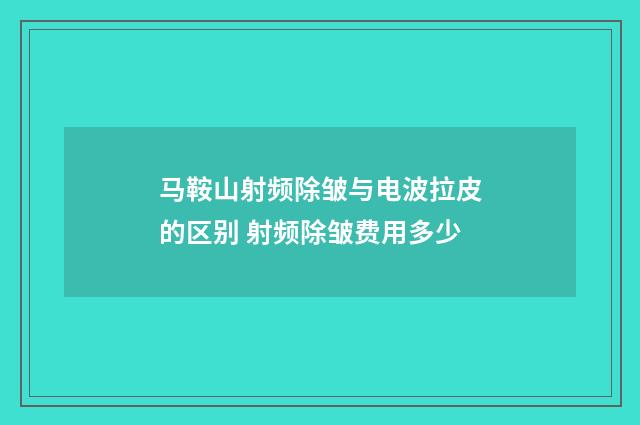 马鞍山射频除皱与电波拉皮的区别 射频除皱费用多少
