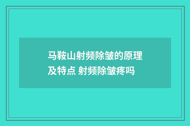 马鞍山射频除皱的原理及特点 射频除皱疼吗