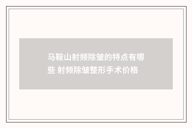 马鞍山射频除皱的特点有哪些 射频除皱整形手术价格