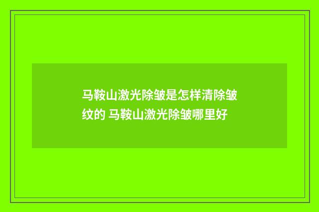 马鞍山激光除皱是怎样清除皱纹的 马鞍山激光除皱哪里好