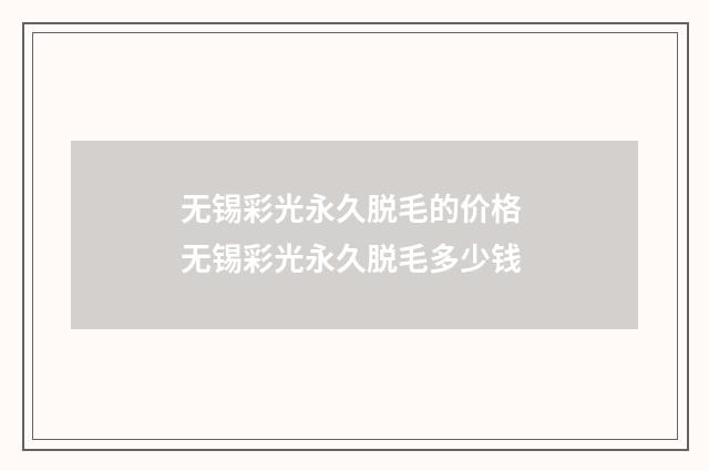 无锡彩光永久脱毛的价格 无锡彩光永久脱毛多少钱
