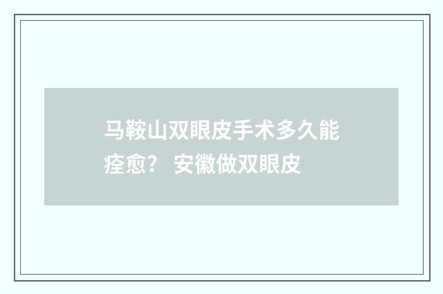 马鞍山双眼皮手术多久能痊愈？ 安徽做双眼皮