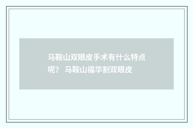 马鞍山双眼皮手术有什么特点呢？ 马鞍山福华割双眼皮