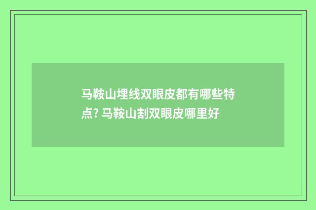 马鞍山埋线双眼皮都有哪些特点? 马鞍山割双眼皮哪里好