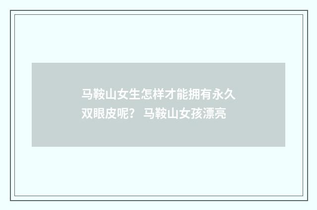 马鞍山女生怎样才能拥有永久双眼皮呢？ 马鞍山女孩漂亮