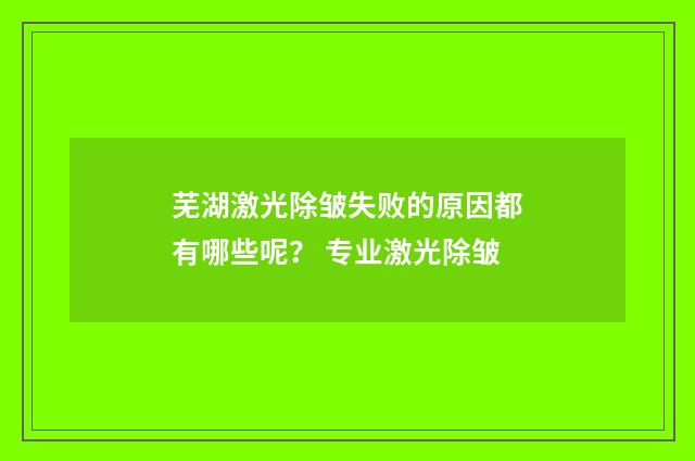 芜湖激光除皱失败的原因都有哪些呢？ 专业激光除皱