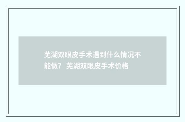 芜湖双眼皮手术遇到什么情况不能做？ 芜湖双眼皮手术价格