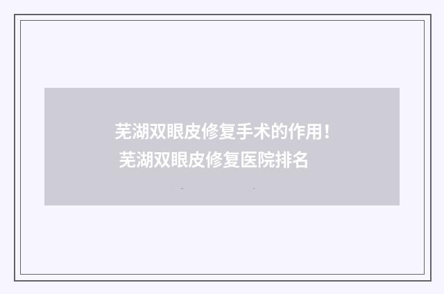 芜湖双眼皮修复手术的作用！ 芜湖双眼皮修复医院排名