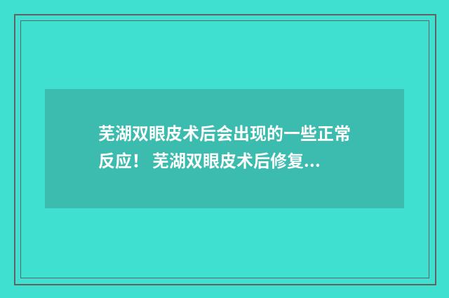 芜湖双眼皮术后会出现的一些正常反应！ 芜湖双眼皮术后修复医院