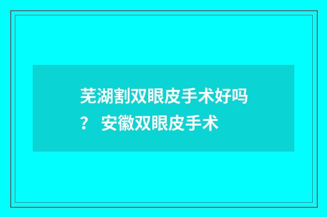 芜湖割双眼皮手术好吗? 安徽双眼皮手术