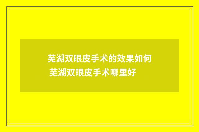 芜湖双眼皮手术的效果如何 芜湖双眼皮手术哪里好
