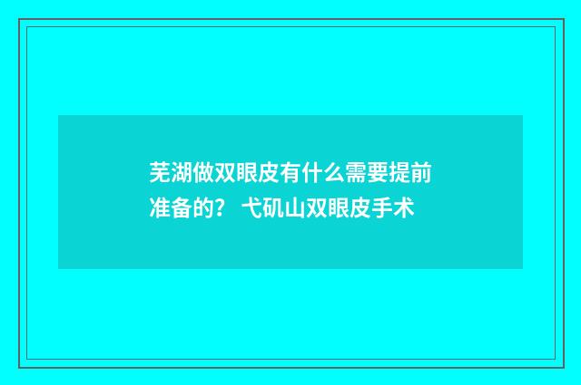芜湖做双眼皮有什么需要提前准备的？ 弋矶山双眼皮手术