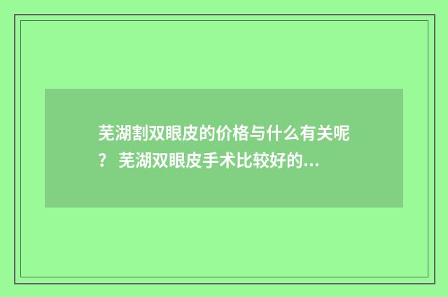 芜湖割双眼皮的价格与什么有关呢？ 芜湖双眼皮手术比较好的医院