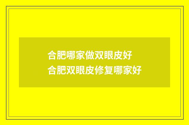 合肥哪家做双眼皮好 合肥双眼皮修复哪家好