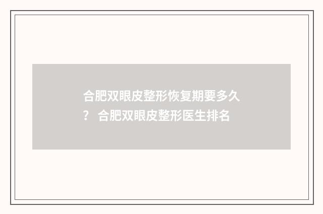 合肥双眼皮整形恢复期要多久？ 合肥双眼皮整形医生排名