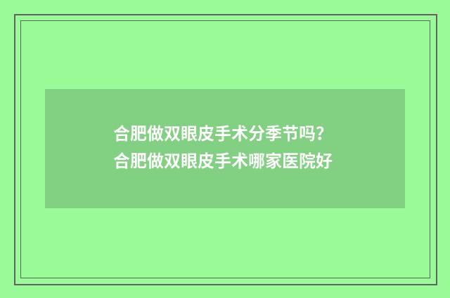 合肥做双眼皮手术分季节吗? 合肥做双眼皮手术哪家医院好