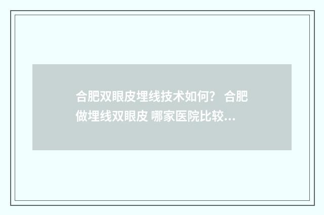 合肥双眼皮埋线技术如何？ 合肥做埋线双眼皮 哪家医院比较好