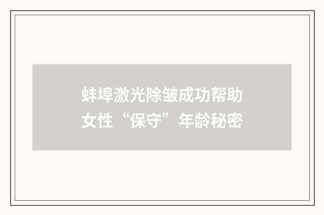 蚌埠激光除皱成功帮助女性“保守”年龄秘密