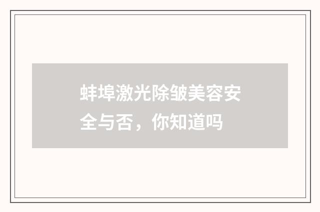 蚌埠激光除皱美容安全与否，你知道吗