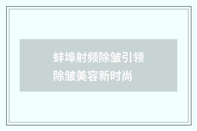 蚌埠射频除皱引领除皱美容新时尚