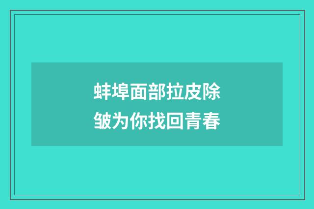 蚌埠面部拉皮除皱为你找回青春