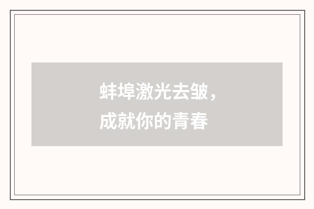 蚌埠激光去皱，成就你的青春