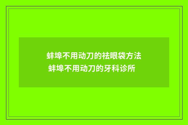 蚌埠不用动刀的祛眼袋方法 蚌埠不用动刀的牙科诊所