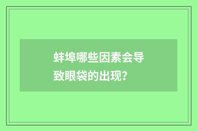 蚌埠哪些因素会导致眼袋的出现？