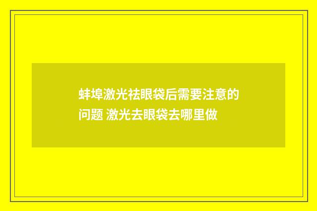 蚌埠激光祛眼袋后需要注意的问题 激光去眼袋去哪里做