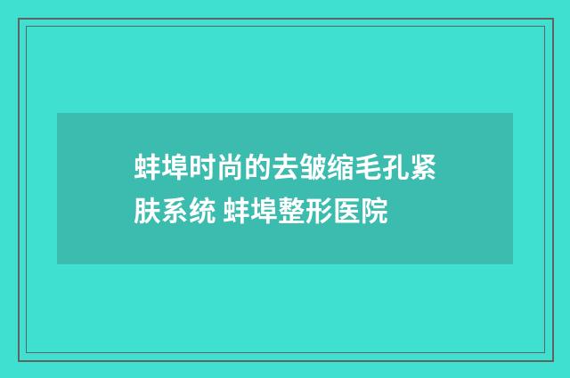蚌埠时尚的去皱缩毛孔紧肤系统 蚌埠整形医院